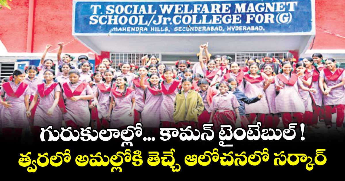 గురుకులాల్లో... కామన్‌‌ టైంటేబుల్‌‌ !...త్వరలో అమల్లోకి తెచ్చే ఆలోచనలో సర్కార్‌‌