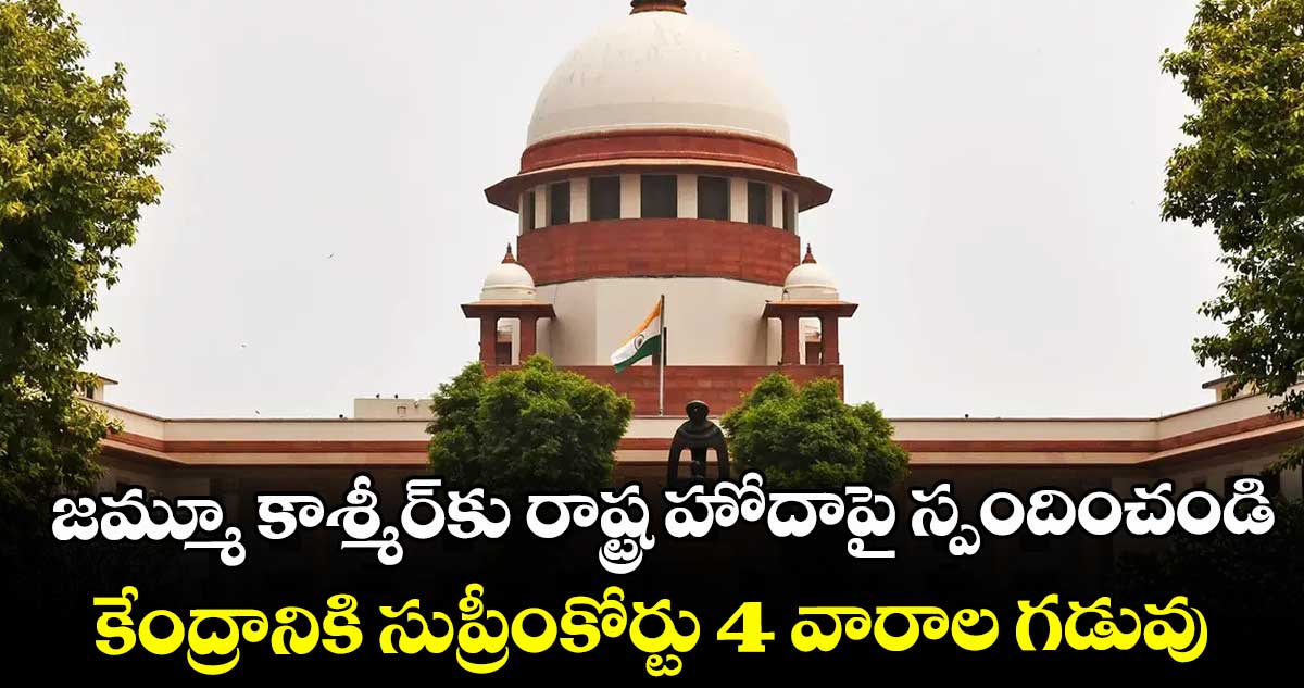 జమ్మూ కాశ్మీర్⁭కు రాష్ట్ర హోదాపై స్పందించండి.. కేంద్రానికి సుప్రీంకోర్టు 4 వారాల గడువు