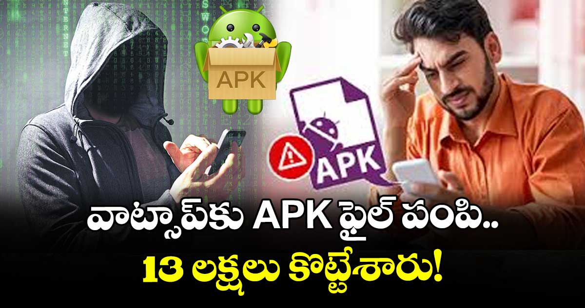 వాట్సాప్‌కు APK ఫైల్ పంపి 13 లక్షలు కొట్టేశారు!