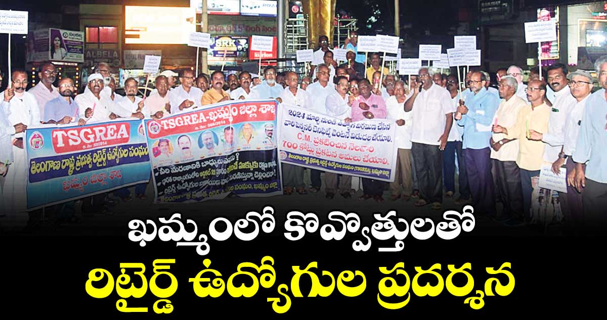 ఖమ్మంలో కొవ్వొత్తులతో రిటైర్డ్ ఉద్యోగుల ప్రదర్శన