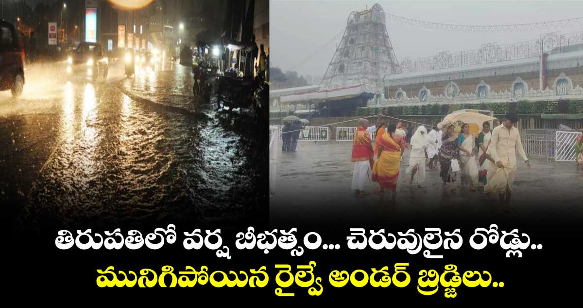 తిరుపతిలో వర్ష బీభత్సం... చెరువులైన రోడ్లు.. మునిగిపోయిన రైల్వే అండర్ బ్రిడ్జిలు.. 