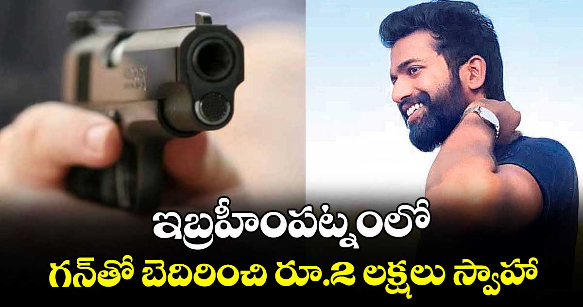 ఇబ్రహీంపట్నంలో గన్తో బెదిరించి రూ.2 లక్షలు స్వాహా..