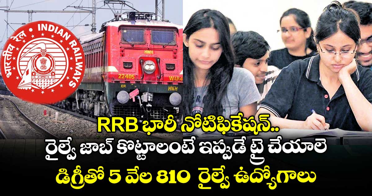 RRB భారీ నోటిఫికేషన్.. రైల్వే జాబ్ కొట్టాలంటే ఇప్పుడే ట్రై చేయాలె.. డిగ్రీతో 5 వేల 810 రైల్వే ఉద్యోగాలు