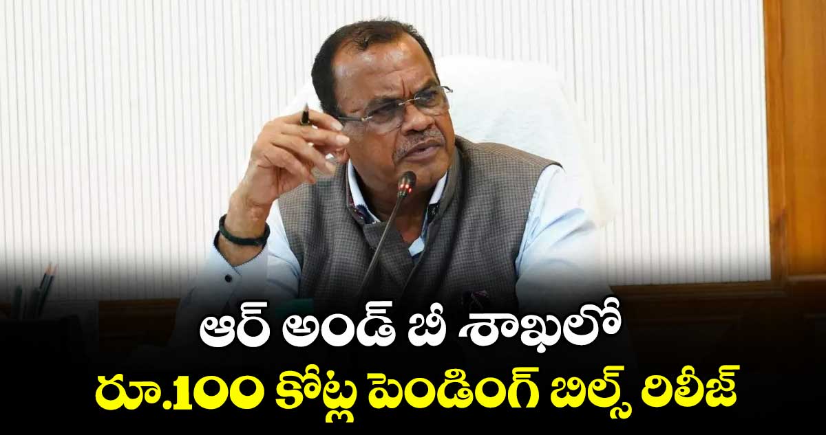 ఆర్ అండ్ బీ శాఖలో ..రూ.100 కోట్ల పెండింగ్ బిల్స్ రిలీజ్