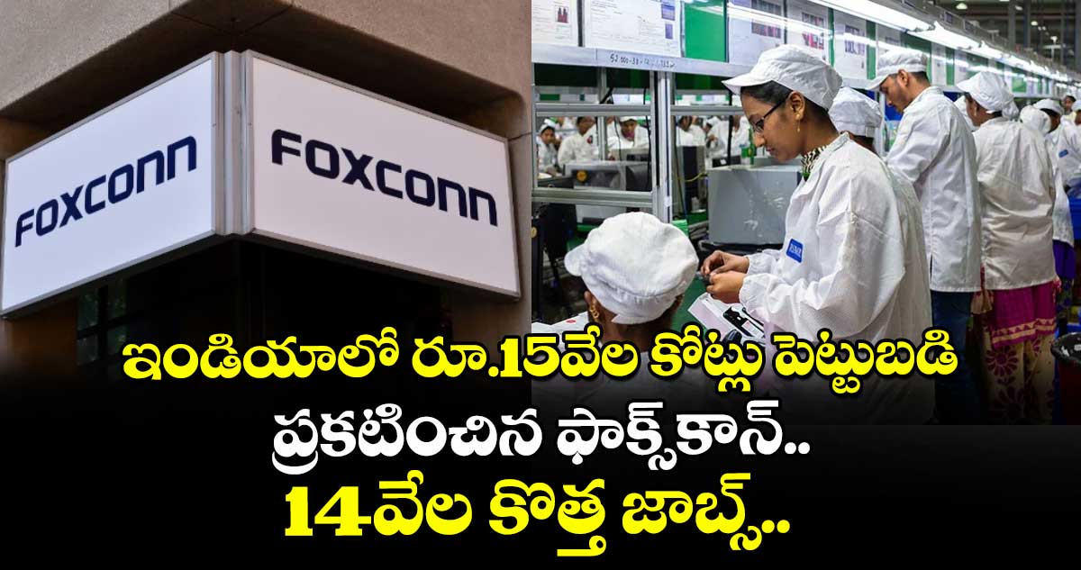 ఇండియాలో రూ.15వేల కోట్లు పెట్టుబడి ప్రకటించిన ఫాక్స్కాన్.. 14వేల కొత్త జాబ్స్..