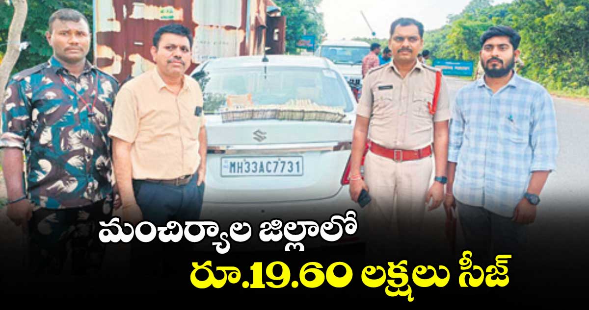మంచిర్యాల జిల్లాలో రూ.19.60 లక్షలు సీజ్