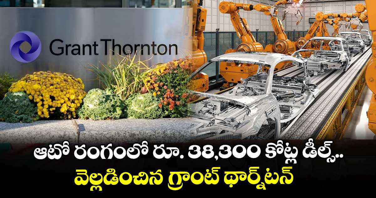 ఆటో రంగంలో రూ. 38,300 కోట్ల డీల్స్.. వెల్లడించిన గ్రాంట్ థార్న్టన్