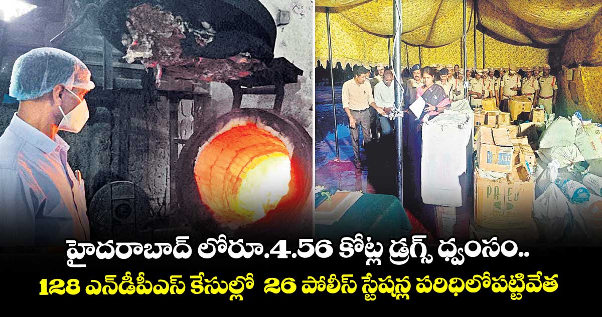 హైదరాబాద్ లో రూ.4.56 కోట్ల డ్రగ్స్ ధ్వంసం..128 ఎన్డీపీఎస్ కేసుల్లో 26 పోలీస్ స్టేషన్ల పరిధిలో  పట్టివేత