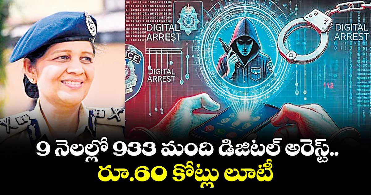 9  నెలల్లో 933 మంది డిజిటల్ అరెస్ట్.. రూ.60 కోట్లు లూటీ