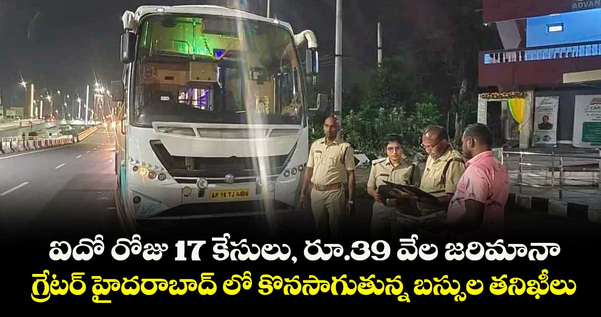 ఐదో రోజు 17 కేసులు, రూ.39 వేల జరిమానా..గ్రేటర్ హైదరాబాద్ లో కొనసాగుతున్న  బస్సుల తనిఖీలు