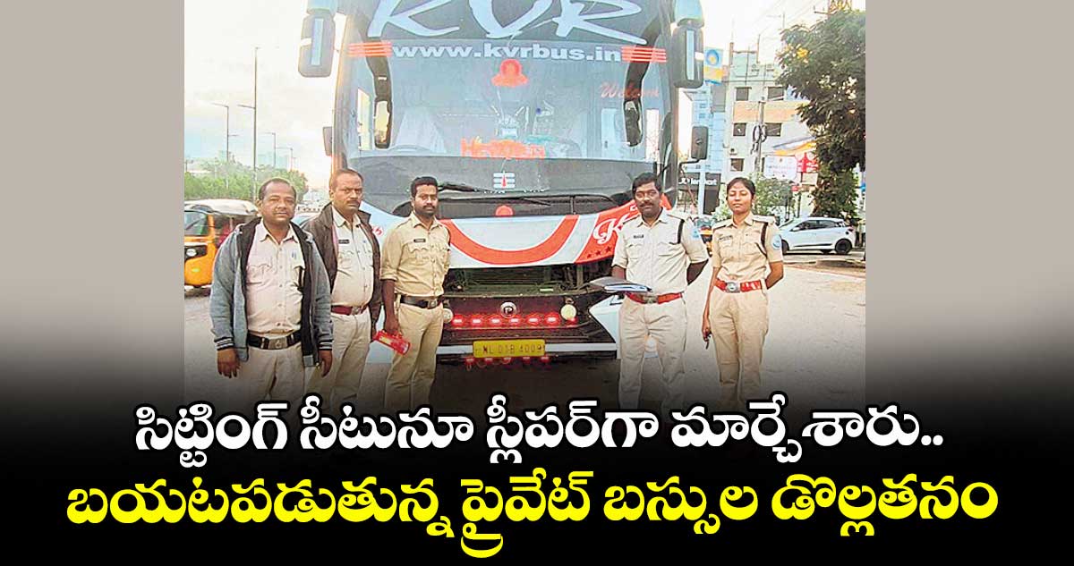 సిట్టింగ్ సీటునూ స్లీపర్గా మార్చేశారు..బయటపడుతున్న ప్రైవేట్ బస్సుల డొల్లతనం