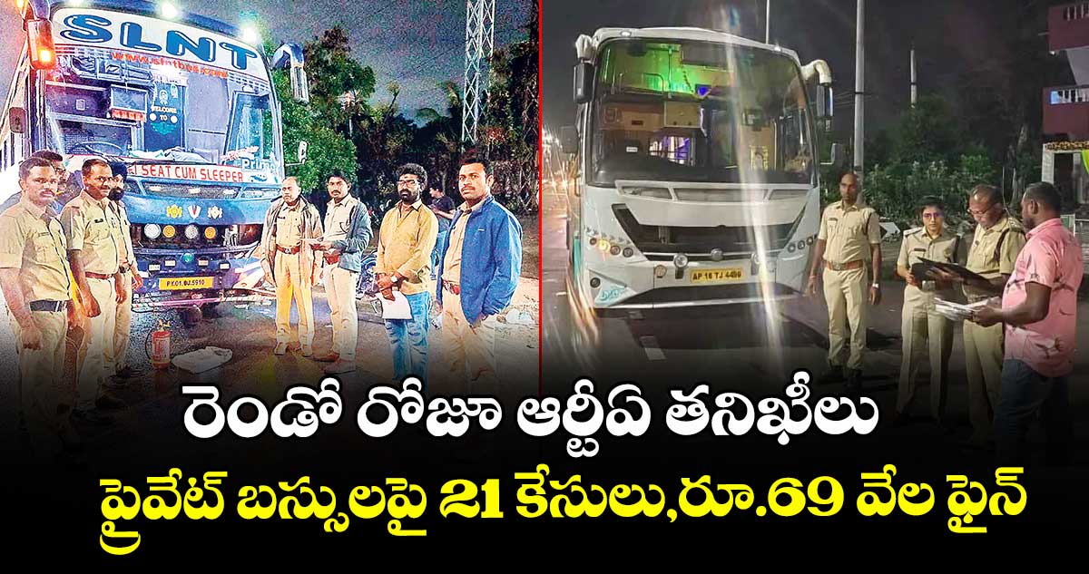 రెండో రోజూ ఆర్టీఏ తనిఖీలు ..ప్రైవేట్ బస్సులపై 21 కేసులు,రూ.69 వేల ఫైన్