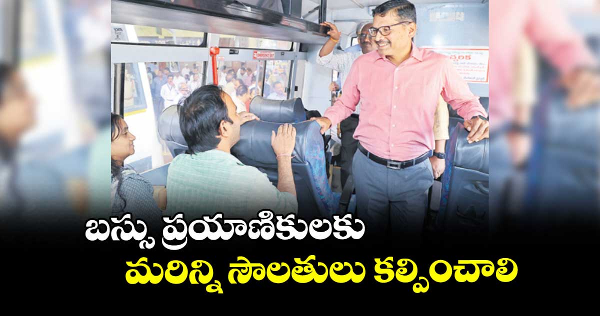  బస్సు ప్రయాణికులకు  మరిన్ని సౌలతులు కల్పించాలి :  ఎండీ వై. నాగిరెడ్డి