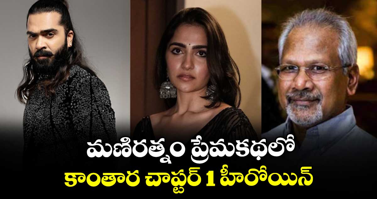 మణిరత్నం ప్రేమకథలో.. కాంతార చాప్టర్ 1 హీరోయిన్...