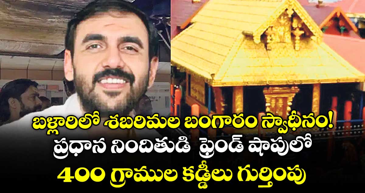 బళ్లారిలో శబరిమల బంగారం స్వాధీనం! ప్రధాన నిందితుడి  ఫ్రెండ్ షాపులో 400 గ్రాముల కడ్డీలు గుర్తింపు