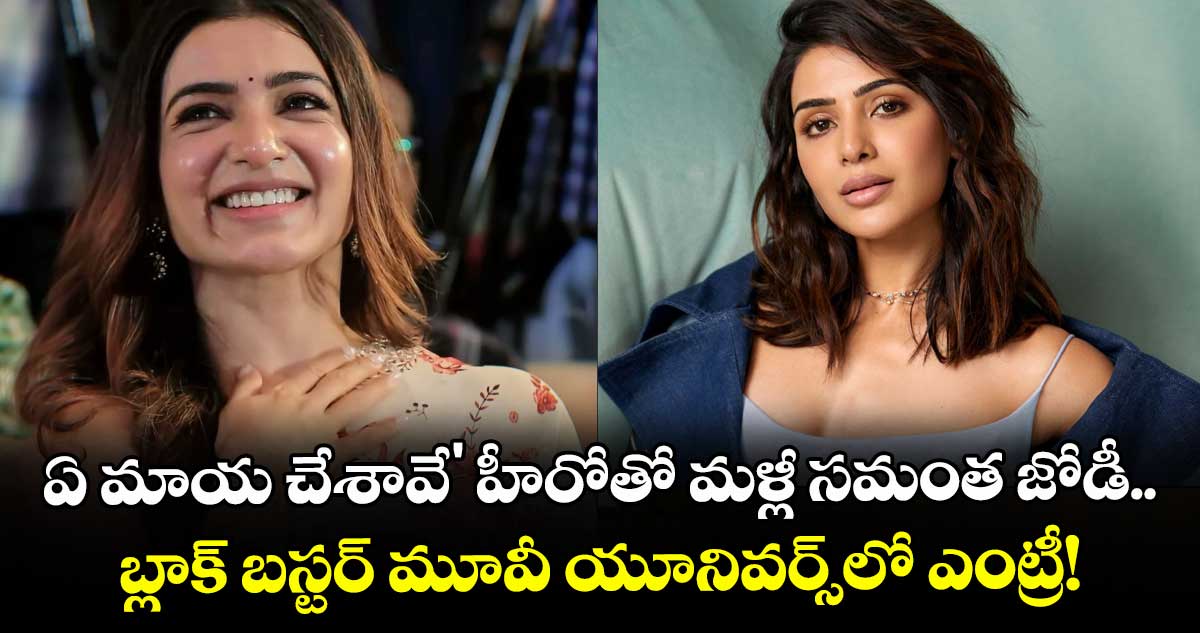 Samantha: 'ఏ మాయ చేశావే' హీరోతో మళ్లీ సమంత జోడీ.. బ్లాక్ బస్టర్ మూవీ యూనివర్స్‌లో ఎంట్రీ!