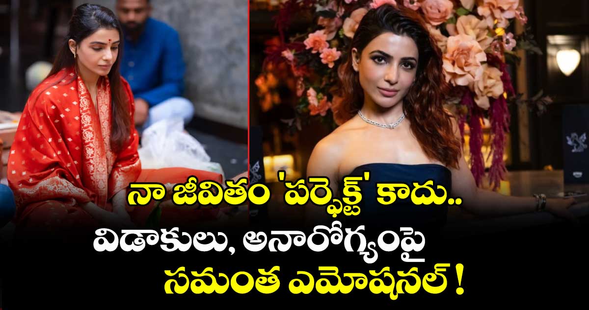 Samantha: నా జీవితం 'పర్ఫెక్ట్' కాదు.. విడాకులు, అనారోగ్యంపై సమంత ఎమోషనల్ !