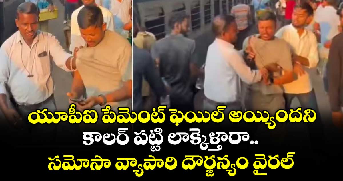 యూపీఐ పేమెంట్ ఫెయిల్ అయ్యిందని.. కాలర్ పట్టి లాక్కెళ్తారా.. సమోసా వ్యాపారి దౌర్జన్యం వైరల్
