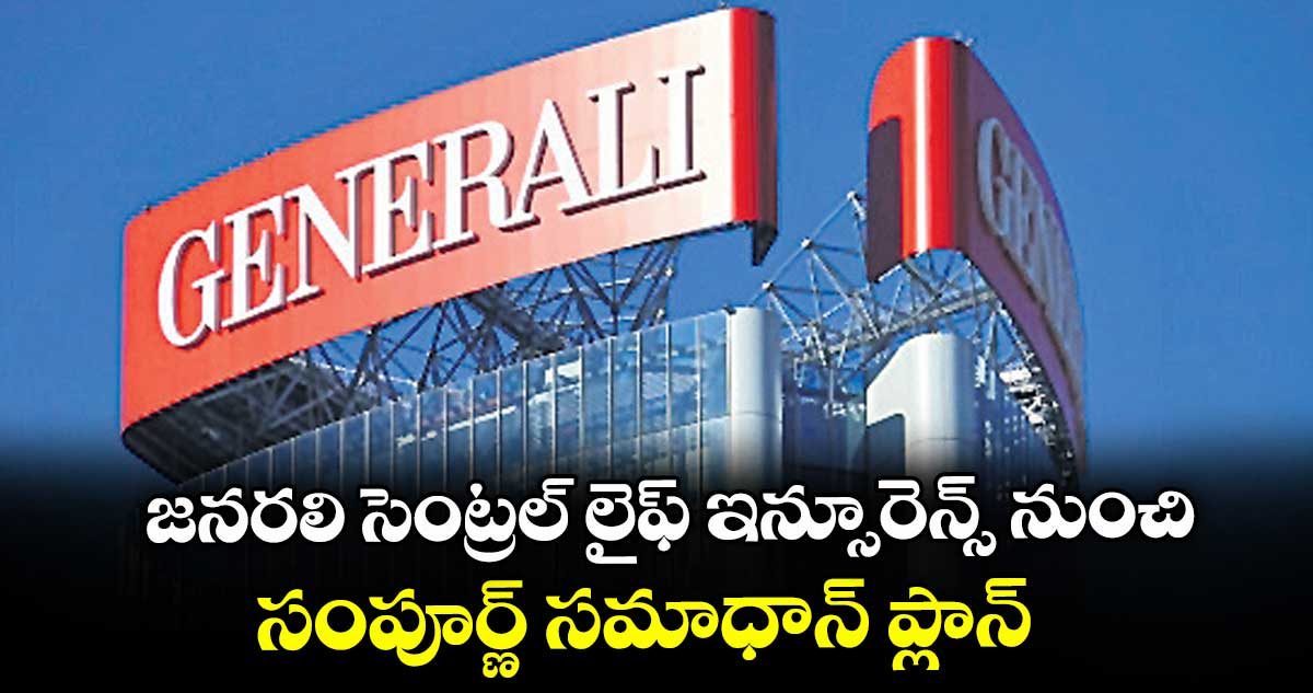 జనరలి సెంట్రల్ లైఫ్ ఇన్సూరెన్స్  నుంచి సంపూర్ణ్ సమాధాన్ ప్లాన్