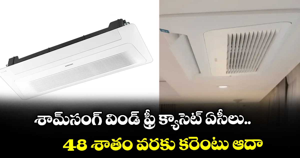 శామ్సంగ్ విండ్ ఫ్రీ క్యాసెట్ ఏసీలు.. 48 శాతం వరకు కరెంటు ఆదా