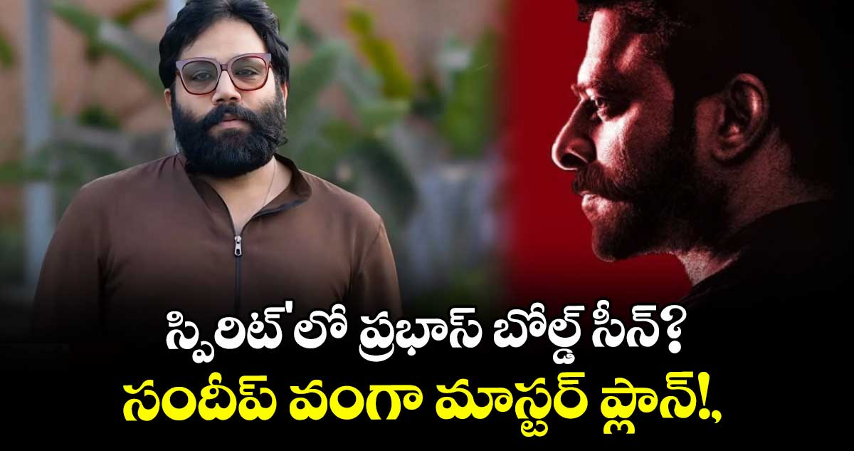 Prabhas: స్పిరిట్'లో ప్రభాస్ బోల్డ్ సీన్? సందీప్ వంగా మాస్టర్ ప్లాన్!,