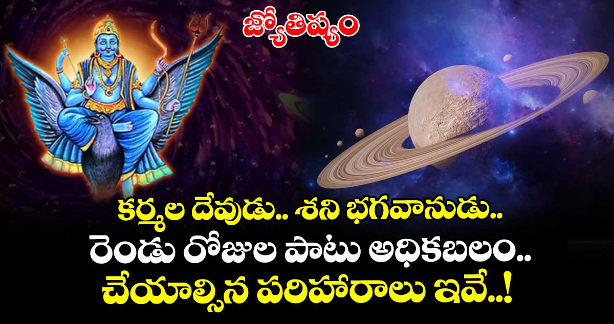 జ్యోతిష్యం:  కర్మల దేవుడు.. శని భగవానుడు.. రెండు రోజుల పాటు అధికబలం.. చేయాల్సిన పరిహారాలు ఇవే..!