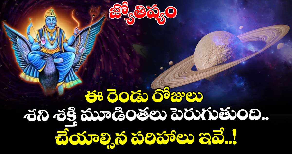 జ్యోతిష్యం : ఈ రెండు రోజులు శని శక్తి మూడింతలు పెరుగుతుంది.. చేయాల్సిన పరిహాలు ఇవే..!