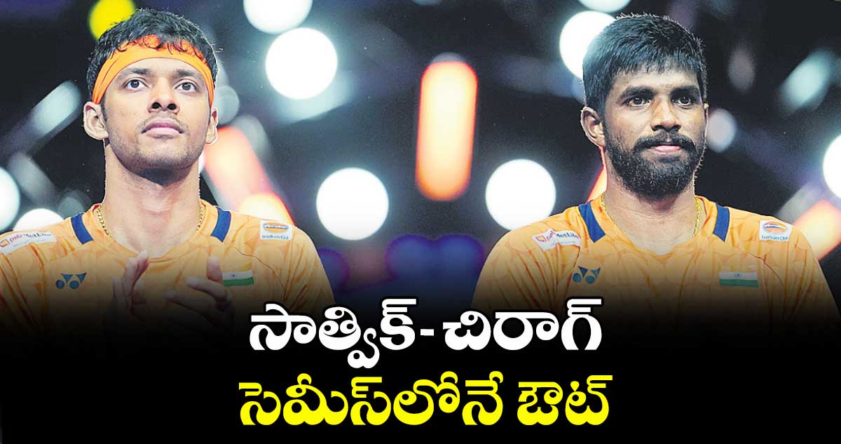సాత్విక్–చిరాగ్ సెమీస్లోనే ఔట్