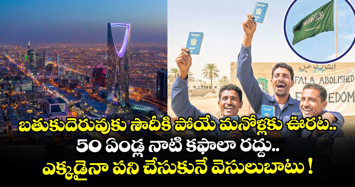 బతుకుదెరువుకు సౌదీకి పోయే మనోళ్లకు ఊరట.. 50 ఏండ్ల నాటి కఫాలా రద్దు.. ఎక్కడైనా పని చేసుకునే వెసులుబాటు !