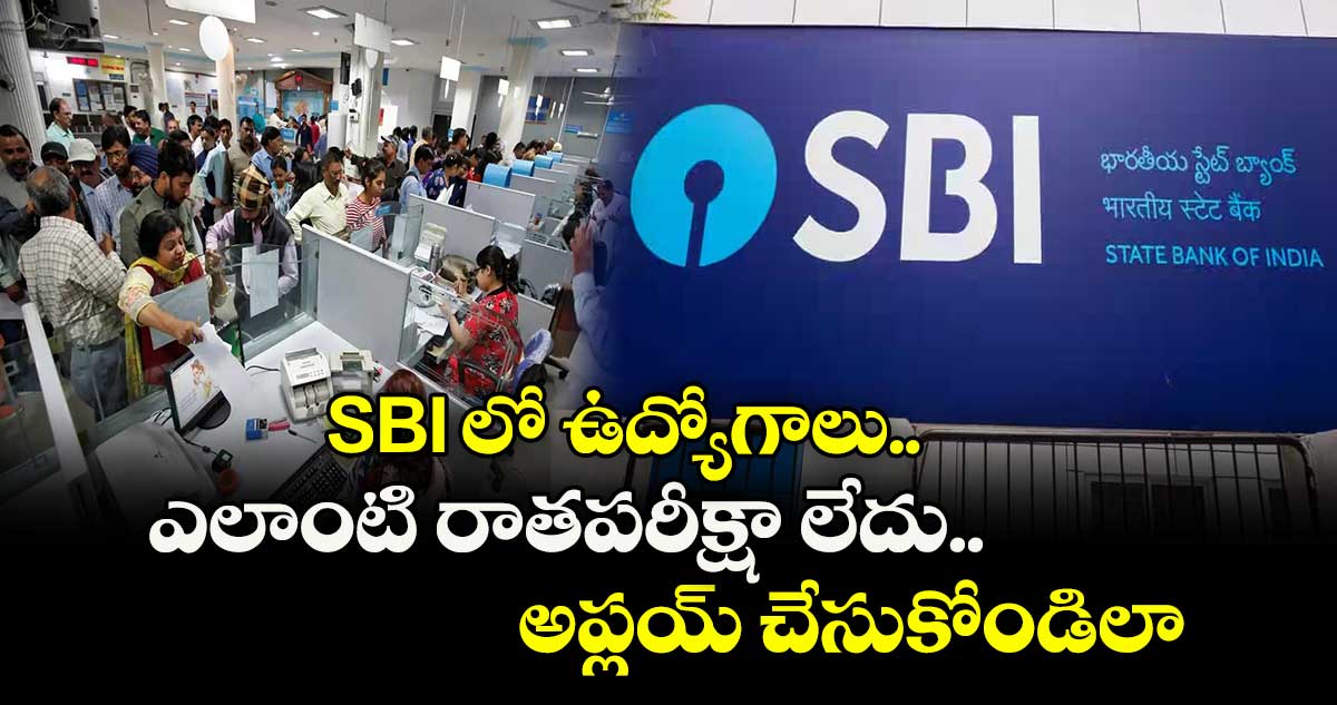 SBI  లో ఉద్యోగాలు.. ఎలాంటి రాతపరీక్షా లేదు.. అప్లయ్ చేసుకోండిలా