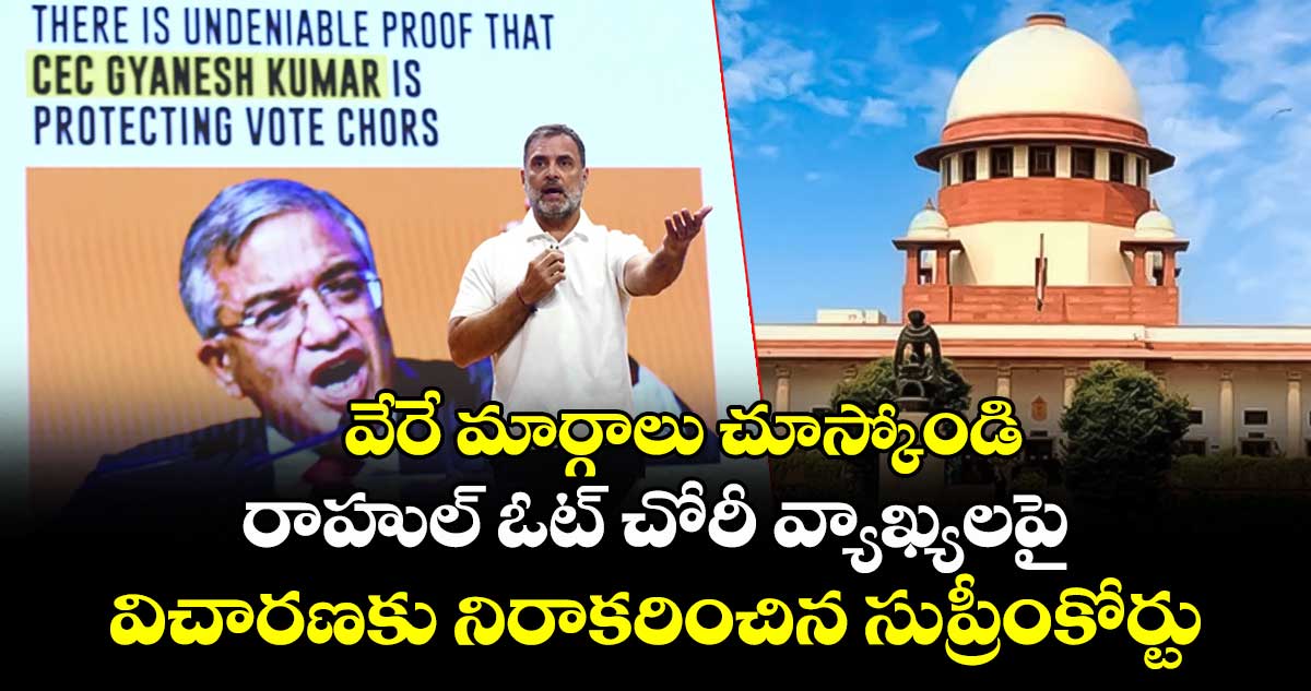 వేరే మార్గాలు చూస్కోండి: రాహుల్ ఓట్ చోరీ వ్యాఖ్యలపై విచారణకు నిరాకరించిన సుప్రీంకోర్టు
