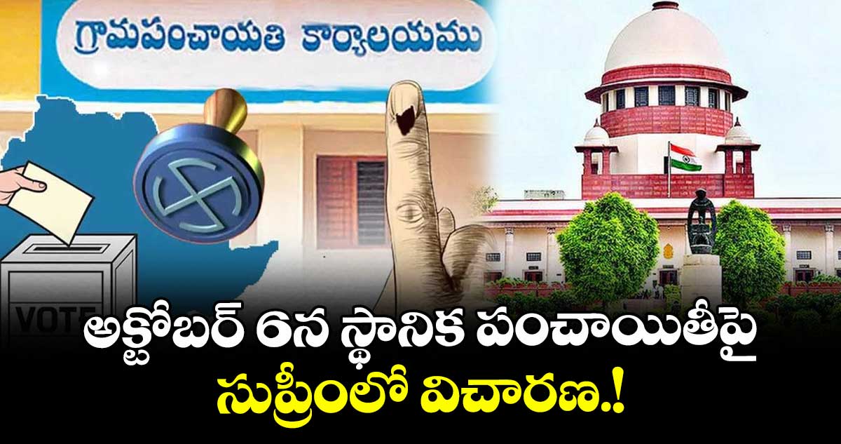 అక్టోబర్ 6న  స్థానిక పంచాయితీపై  సుప్రీంలో విచారణ.!