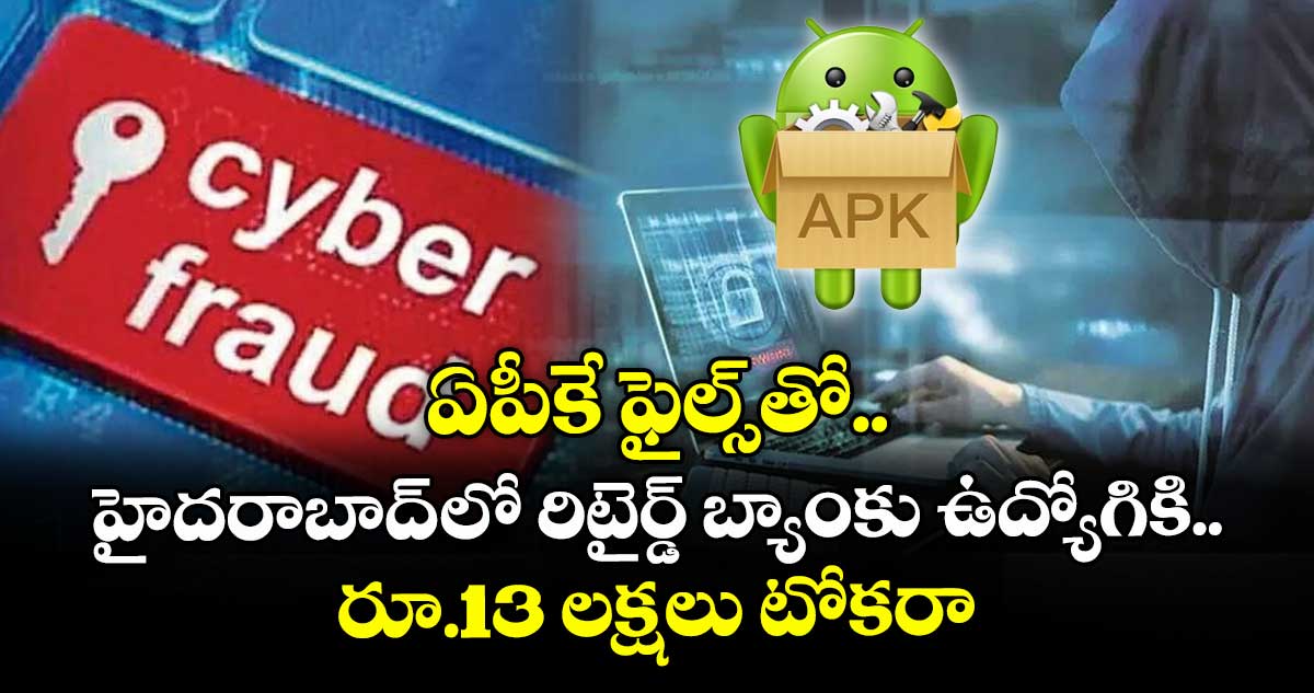ఏపీకే ఫైల్స్ తో ..హైదరాబాద్ లో రిటైర్డ్ బ్యాంకు ఉద్యోగికి రూ.13 లక్షలు టోకరా