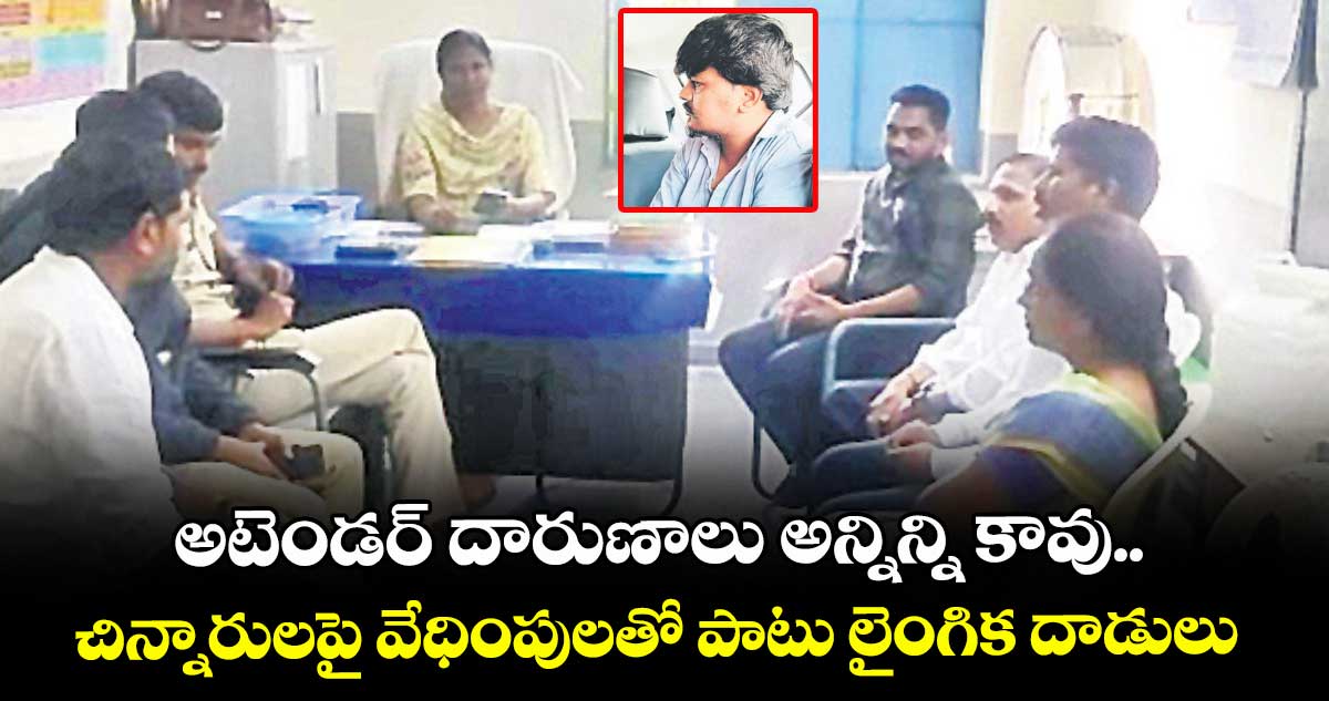 అటెండర్ దారుణాలు అన్నిన్ని కావు..చిన్నారులపై వేధింపులతో పాటు లైంగిక దాడులు