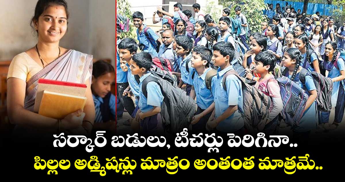 సర్కార్ బడులు, టీచర్లు పెరిగినా.. పిల్లల అడ్మిషన్లు మాత్రం అంతంత మాత్రమే..