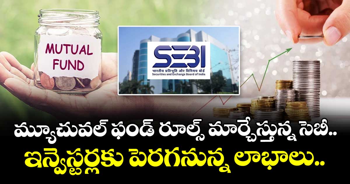 SEBI: మ్యూచువల్ ఫండ్ రూల్స్ మార్చేస్తున్న సెబీ.. ఇన్వెస్టర్లకు పెరగనున్న లాభాలు..