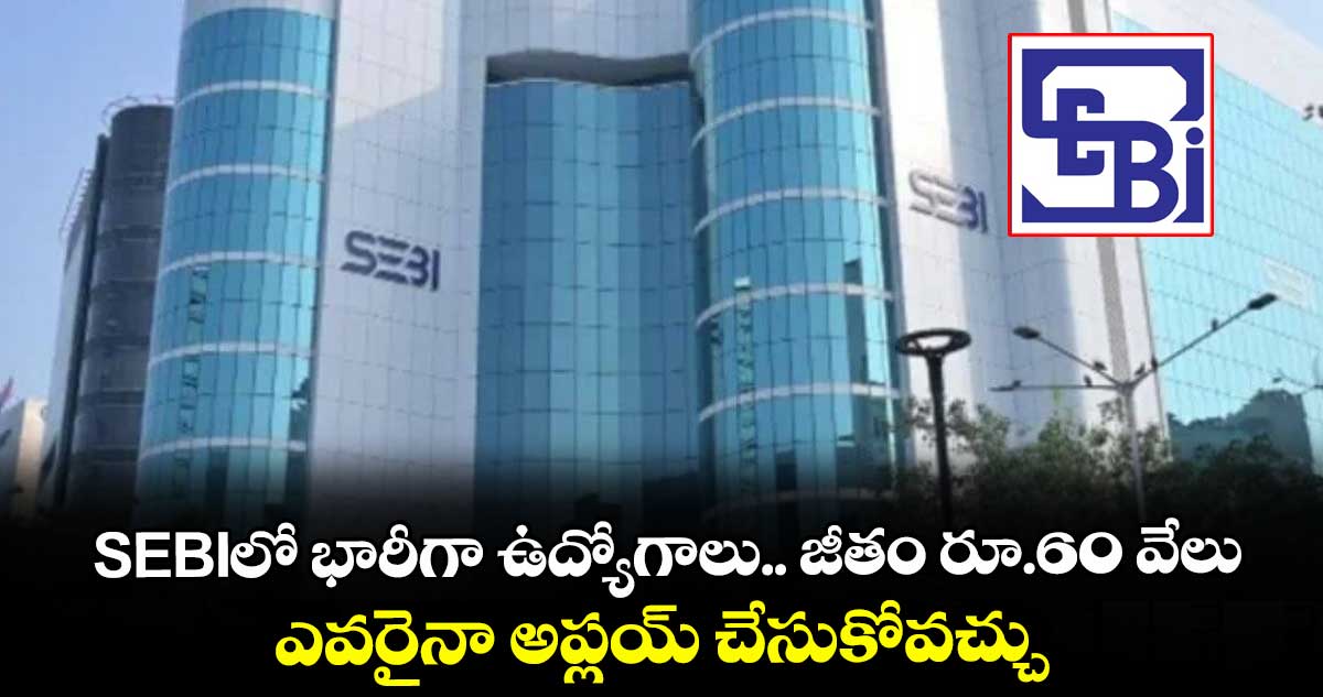  SEBIలో భారీగా ఉద్యోగాలు.. జీతం రూ.60 వేలు..  ఎవరైనా అప్లయ్ చేసుకోవచ్చు..