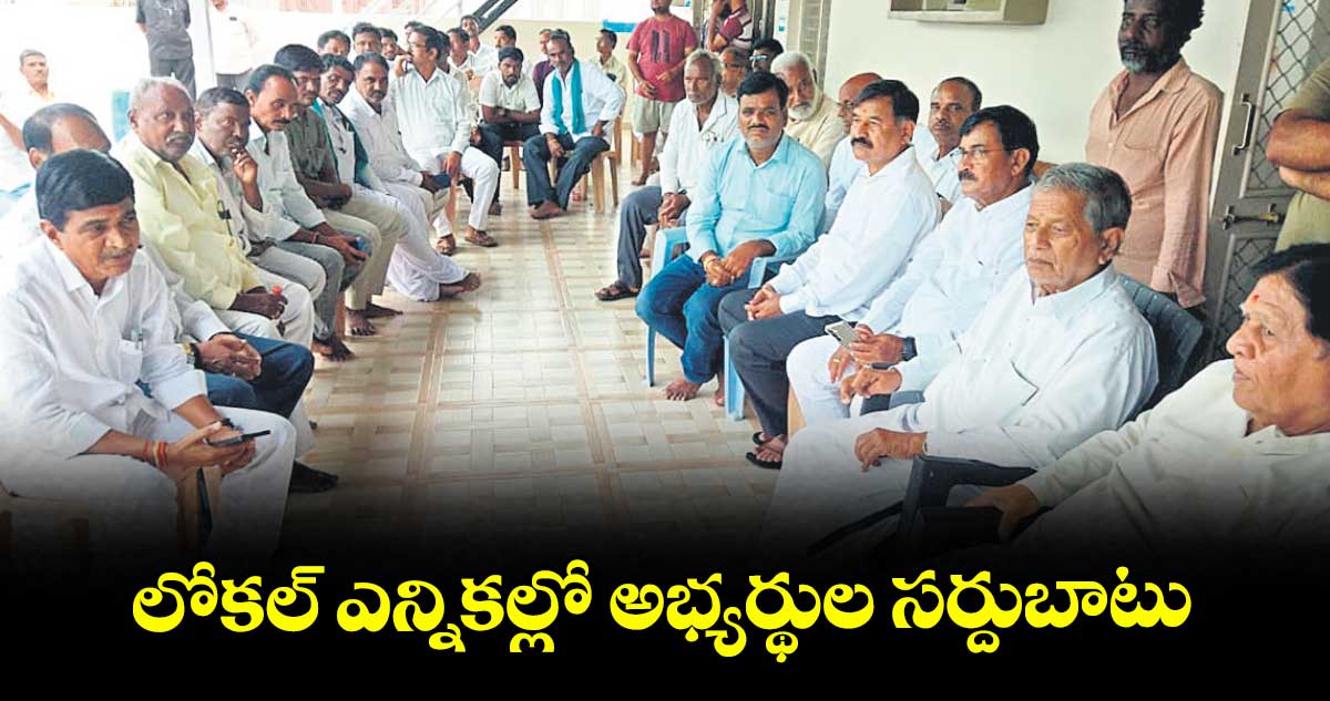 లోకల్ ఎన్నికల్లో అభ్యర్థుల సర్దుబాటు