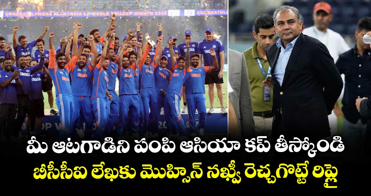 మీ ఆటగాడిని పంపి ఆసియా కప్ తీస్కోండి: బీసీసీఐ లేఖకు మొహ్సిన్ నఖ్వీ రెచ్చగొట్టే రిప్లై