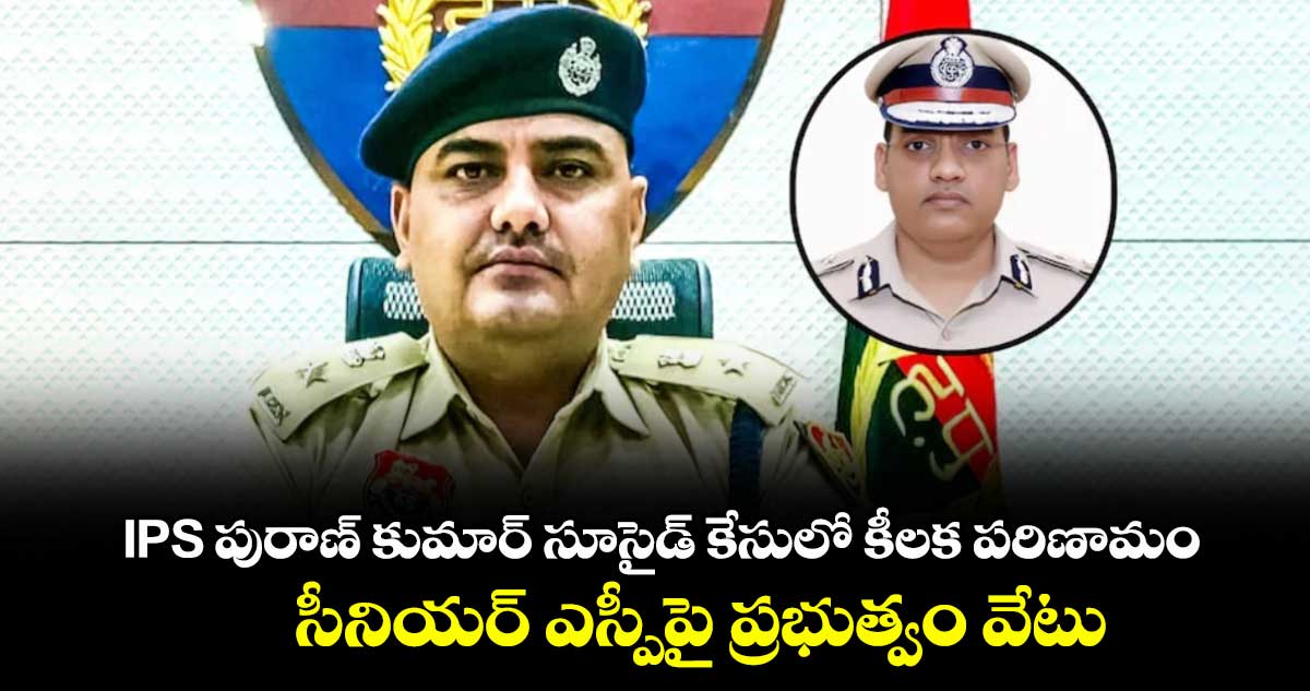 IPS పురాణ్ కుమార్ సూసైడ్ కేసులో కీలక పరిణామం: సీనియర్ ఎస్పీపై ప్రభుత్వం వేటు