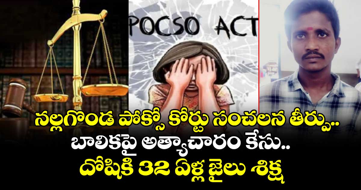 నల్లగొండ పోక్సో కోర్టు సంచలన తీర్పు..బాలికపై అత్యాచారం కేసు..దోషికి 32 ఏళ్ల జైలు శిక్ష