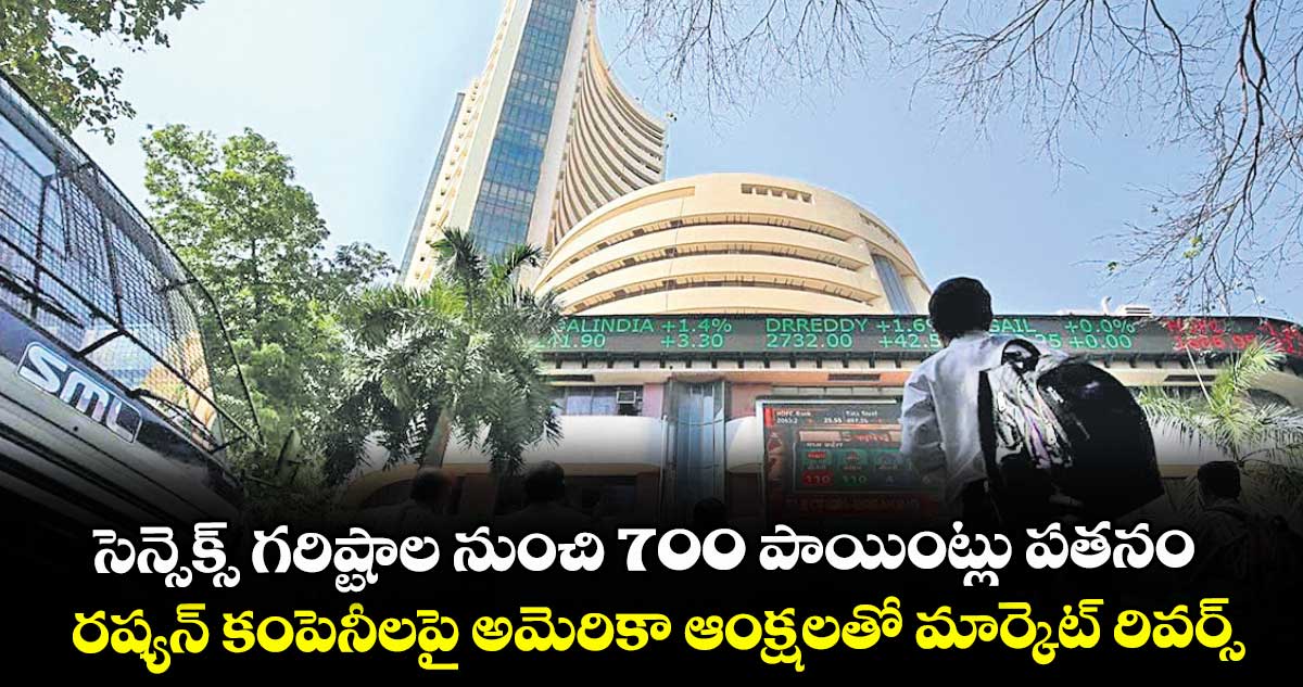 సెన్సెక్స్ గరిష్టాల నుంచి 700 పాయింట్లు పతనం.. రష్యన్ కంపెనీలపై అమెరికా ఆంక్షలతో మార్కెట్ రివర్స్
