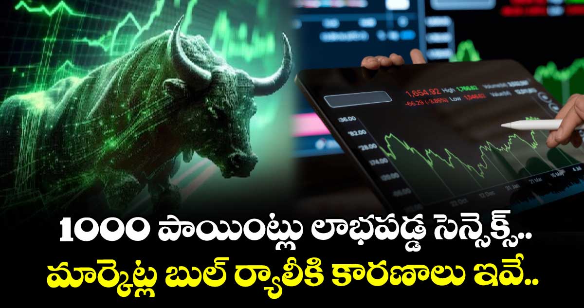 1000 పాయింట్లు లాభపడ్డ సెన్సెక్స్.. మార్కెట్ల బుల్ ర్యాలీకి కారణాలు ఇవే..