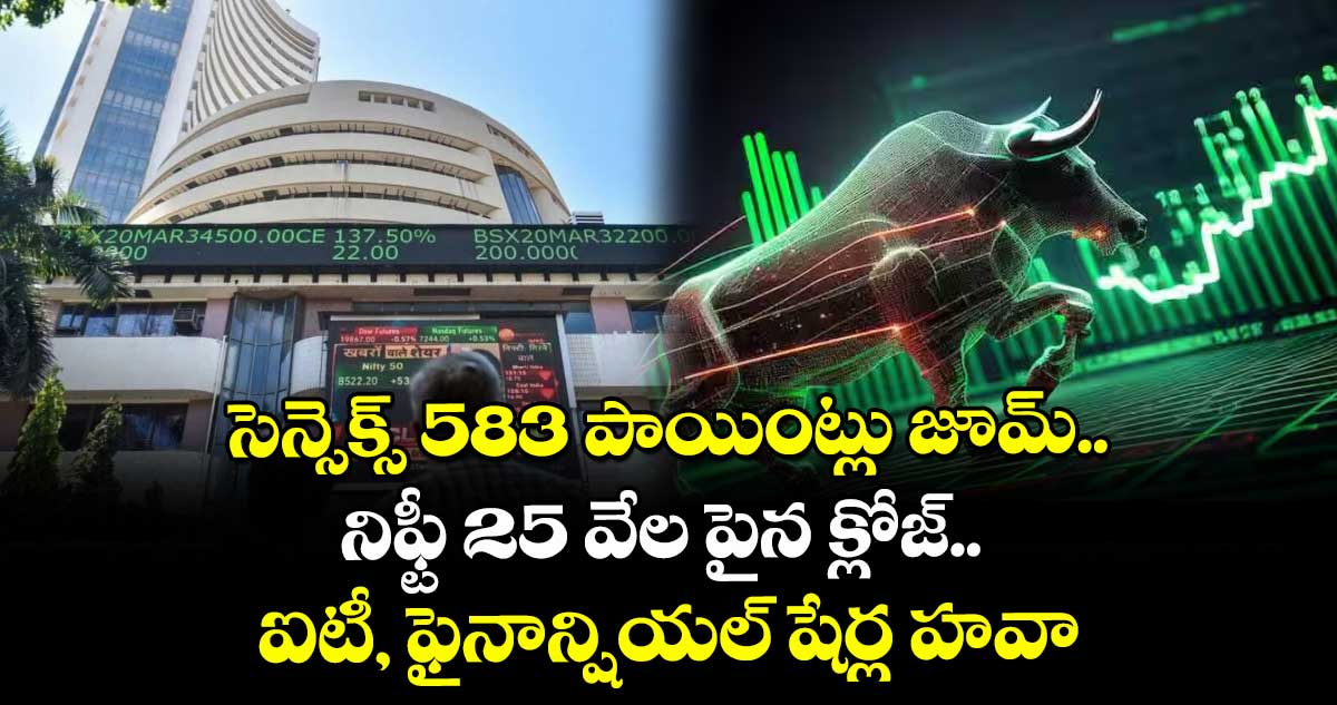 సెన్సెక్స్ 583 పాయింట్లు జూమ్‌.. నిఫ్టీ 25 వేల పైన  క్లోజ్.. ఐటీ, ఫైనాన్షియల్ షేర్ల హవా