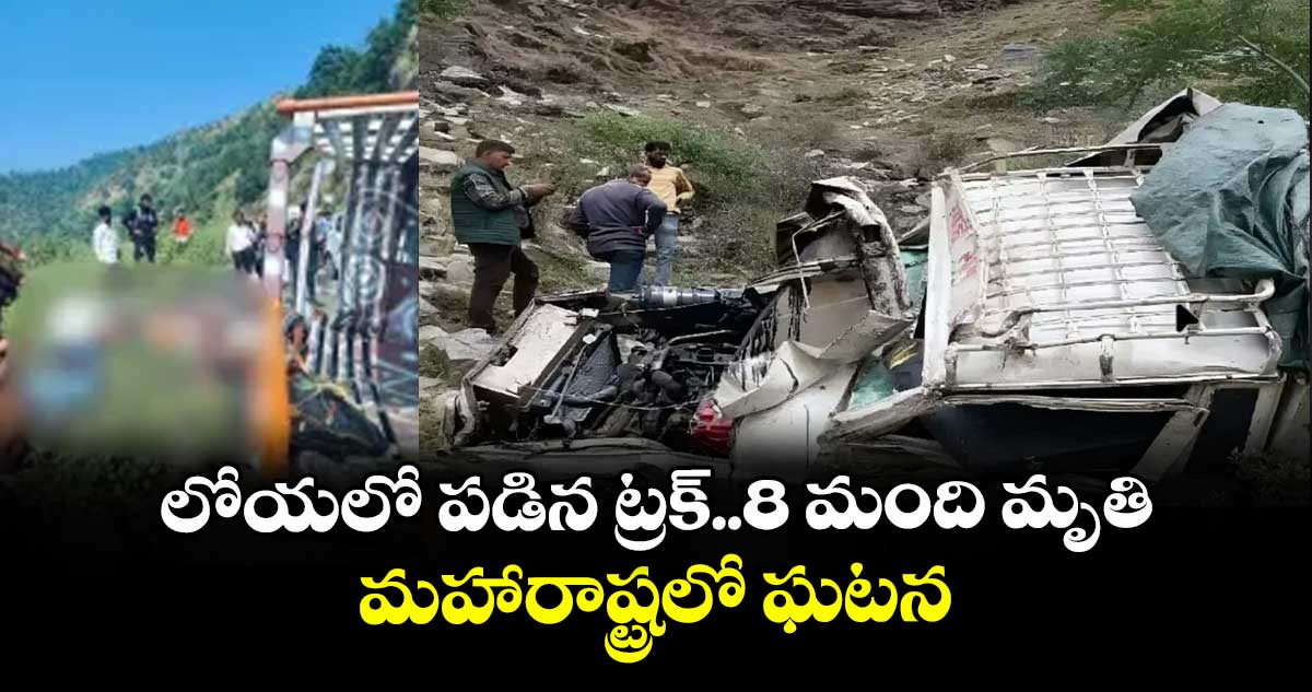 లోయలో పడిన ట్రక్..8 మంది మృతి..మహారాష్ట్రలో ఘటన
