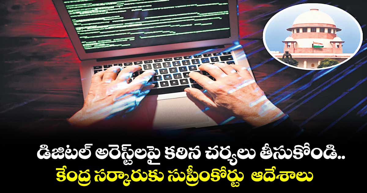 డిజిటల్ అరెస్ట్లపై కఠిన చర్యలు తీసుకోండి ..కేంద్ర సర్కారుకు సుప్రీంకోర్టు ఆదేశాలు