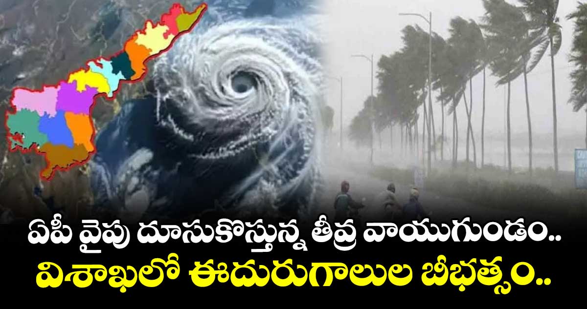 ఏపీ వైపు దూసుకొస్తున్న తీవ్ర వాయుగుండం.. విశాఖలో ఈదురుగాలుల బీభత్సం.. 