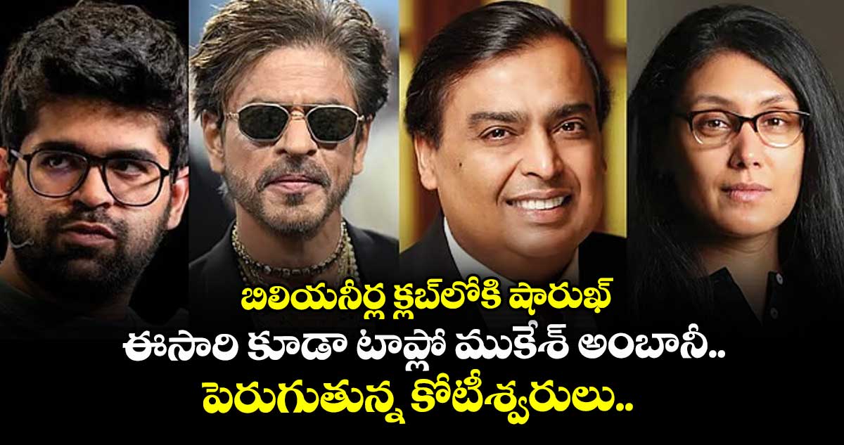  బిలియనీర్ల క్లబ్‌లోకి షారుఖ్: ఈసారి కూడా టాప్లో ముకేశ్ అంబానీ.. పెరుగుతున్న కోటీశ్వరులు.. 
