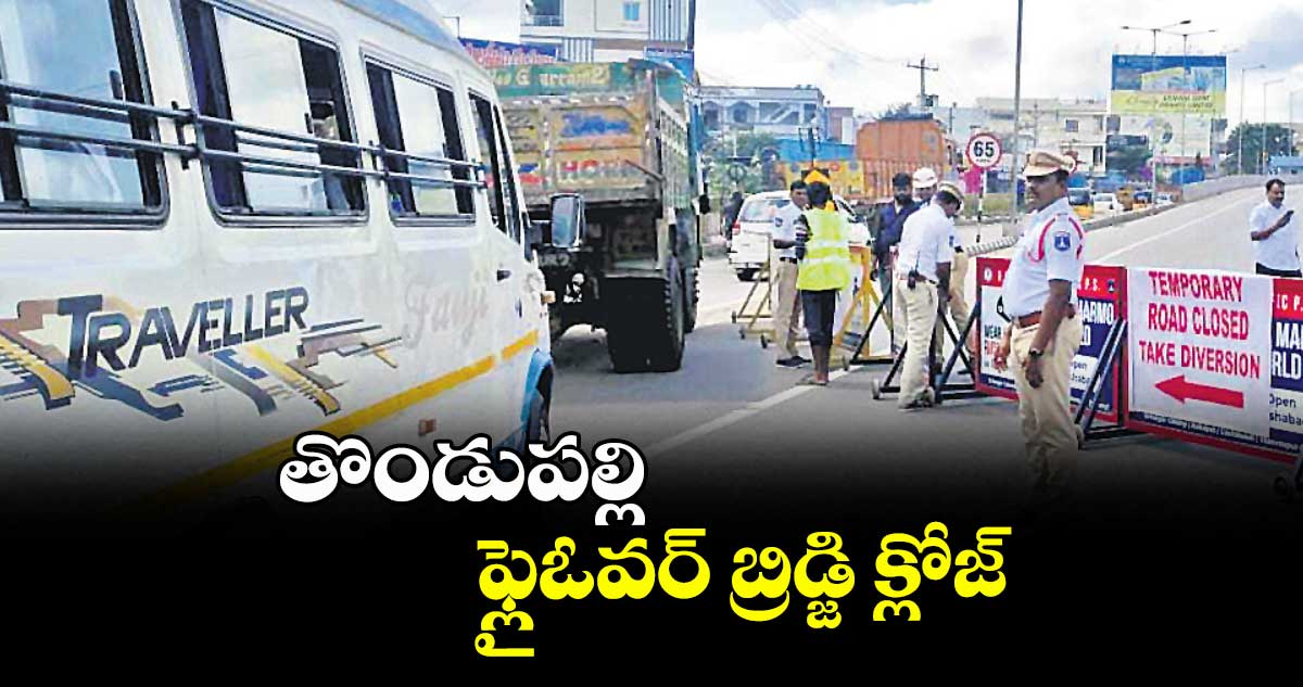 తొండుపల్లి ఫ్లైఓవర్ బ్రిడ్జి క్లోజ్