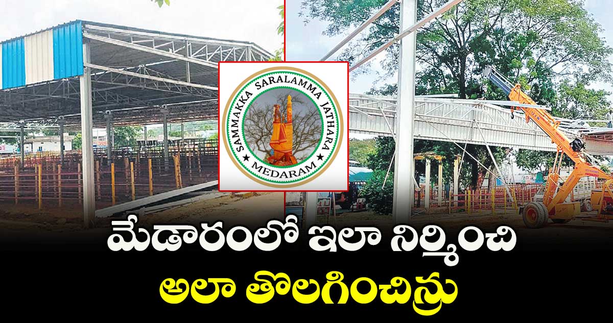 మేడారంలో ఇలా నిర్మించి.. అలా తొలగించిన్రు